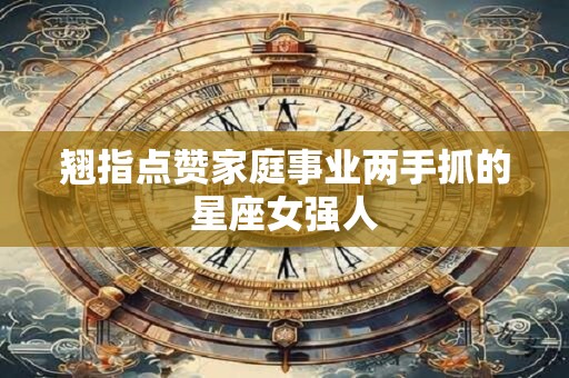 翘指点赞家庭事业两手抓的星座女强人