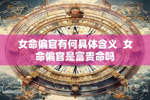 女命偏官有何具体含义  女命偏官是富贵命吗