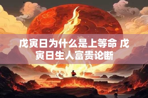 戊寅日为什么是上等命 戊寅日生人富贵论断