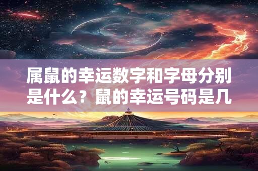 属鼠的幸运数字和字母分别是什么？鼠的幸运号码是几
