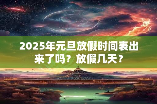 2025年元旦放假时间表出来了吗？放假几天？