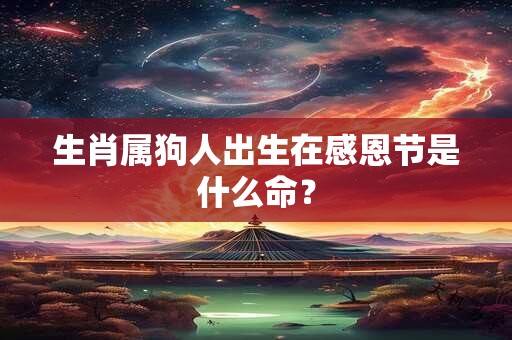 生肖属狗人出生在感恩节是什么命？