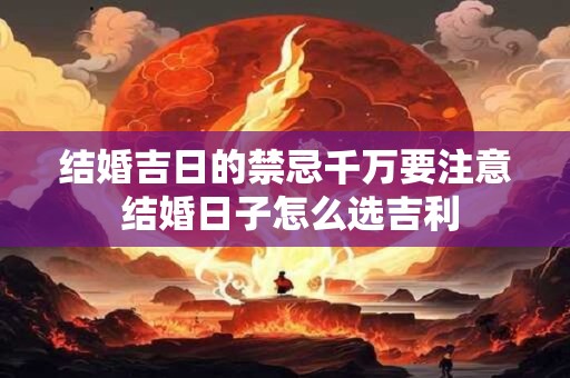 结婚吉日的禁忌千万要注意 结婚日子怎么选吉利