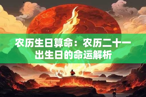 农历生日算命：农历二十一出生日的命运解析