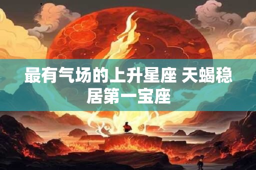 最有气场的上升星座 天蝎稳居第一宝座