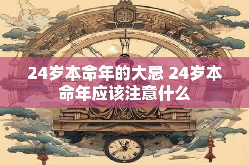 24岁本命年的大忌 24岁本命年应该注意什么