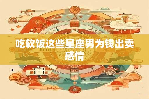 吃软饭这些星座男为钱出卖感情