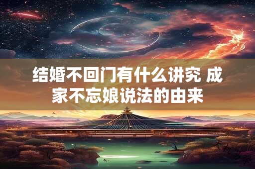 结婚不回门有什么讲究 成家不忘娘说法的由来