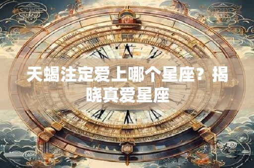 天蝎注定爱上哪个星座？揭晓真爱星座