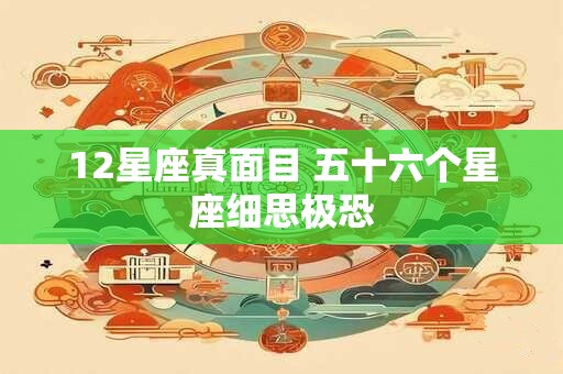 12星座真面目 五十六个星座细思极恐