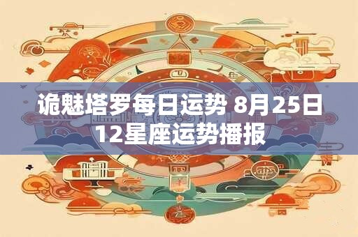 诡魅塔罗每日运势 8月25日12星座运势播报