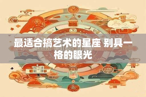 最适合搞艺术的星座 别具一格的眼光