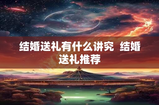 结婚送礼有什么讲究  结婚送礼推荐