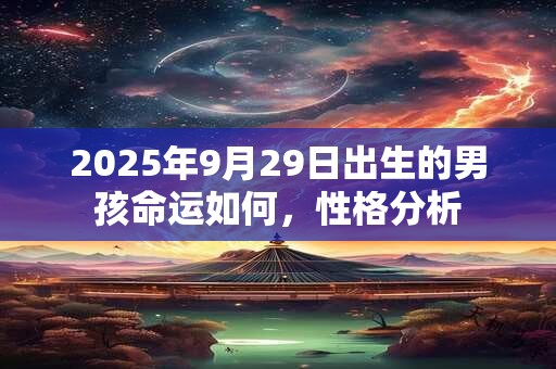 2025年9月29日出生的男孩命运如何，性格分析