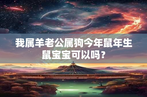 我属羊老公属狗今年鼠年生鼠宝宝可以吗？
