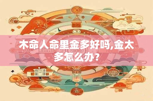 木命人命里金多好吗,金太多怎么办？