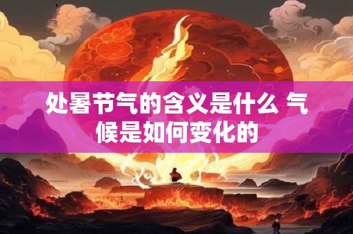 处暑节气的含义是什么 气候是如何变化的