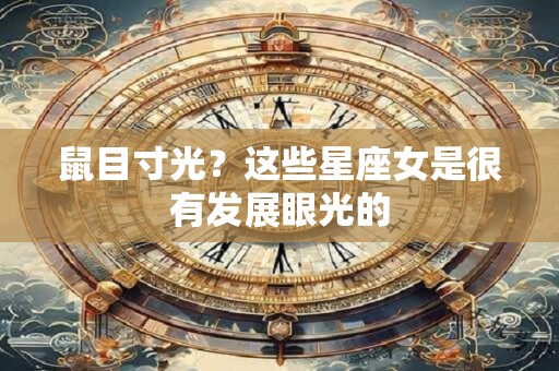 鼠目寸光？这些星座女是很有发展眼光的