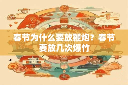 春节为什么要放鞭炮？春节要放几次爆竹