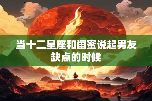 当十二星座和闺蜜说起男友缺点的时候