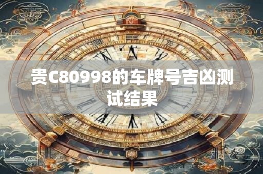 贵C80998的车牌号吉凶测试结果