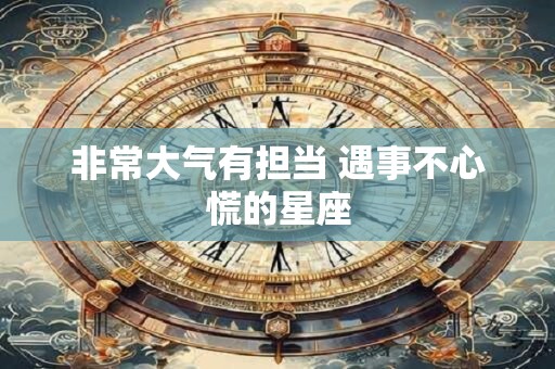 非常大气有担当 遇事不心慌的星座