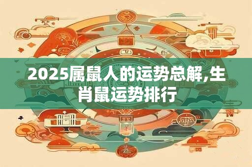 2025属鼠人的运势总解,生肖鼠运势排行
