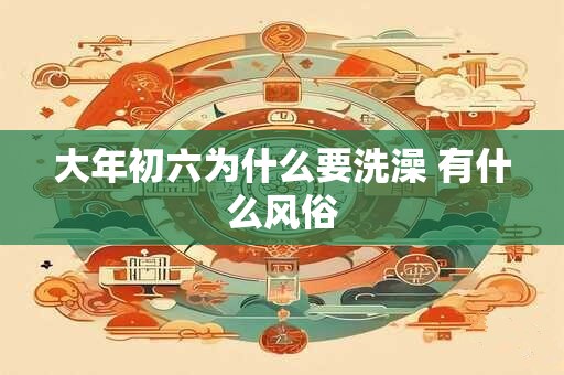 大年初六为什么要洗澡 有什么风俗