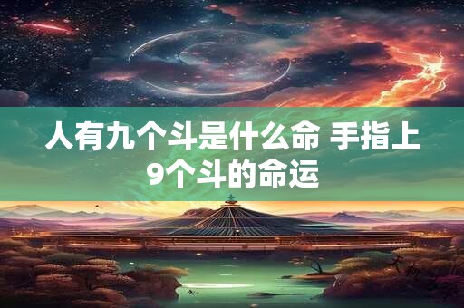 人有九个斗是什么命 手指上9个斗的命运