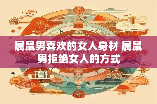 属鼠男喜欢的女人身材 属鼠男拒绝女人的方式