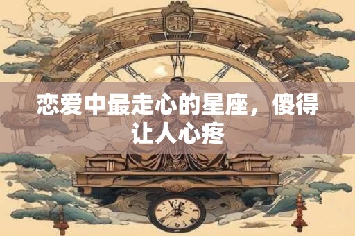 恋爱中最走心的星座，傻得让人心疼