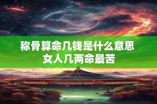 称骨算命几钱是什么意思 女人几两命最苦