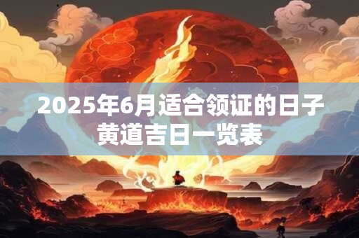 2025年6月适合领证的日子黄道吉日一览表