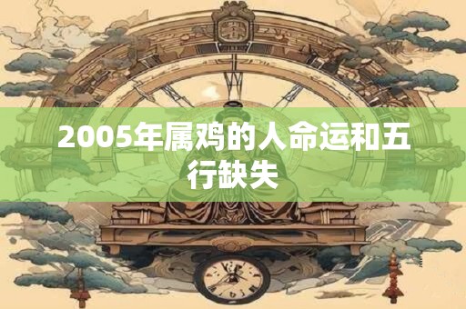 2005年属鸡的人命运和五行缺失