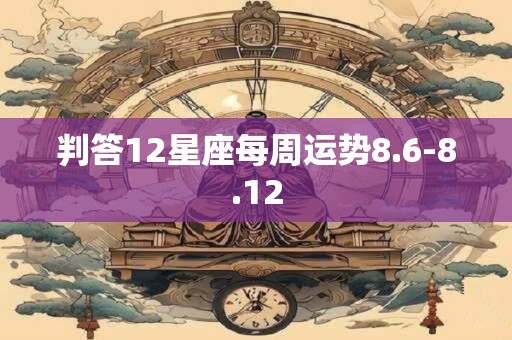 判答12星座每周运势8.6-8.12
