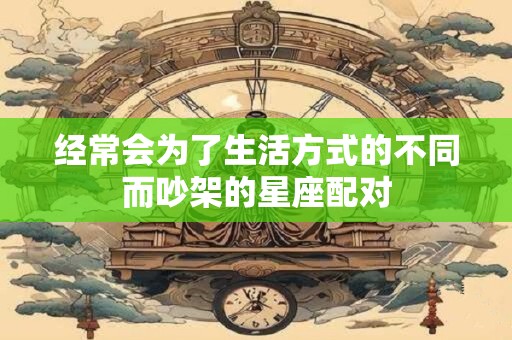 经常会为了生活方式的不同而吵架的星座配对