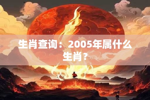 生肖查询：2005年属什么生肖？