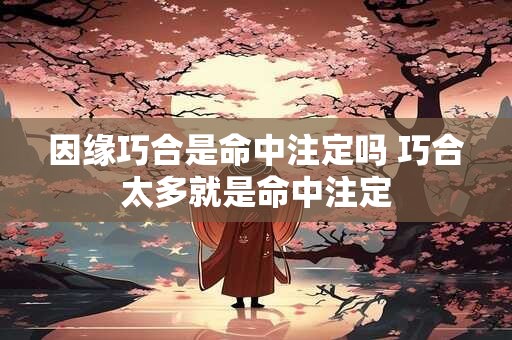 因缘巧合是命中注定吗 巧合太多就是命中注定