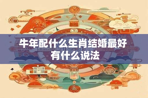 牛年配什么生肖结婚最好  有什么说法