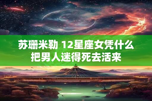 苏珊米勒 12星座女凭什么把男人迷得死去活来