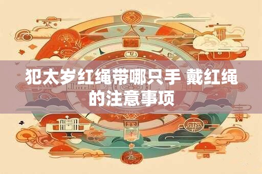 犯太岁红绳带哪只手 戴红绳的注意事项