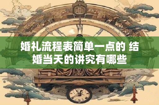 婚礼流程表简单一点的 结婚当天的讲究有哪些