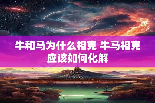 牛和马为什么相克 牛马相克应该如何化解