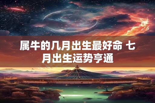 属牛的几月出生最好命 七月出生运势亨通