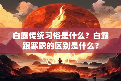 白露传统习俗是什么？白露跟寒露的区别是什么？