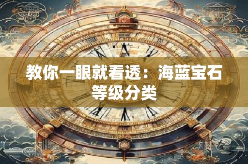 教你一眼就看透：海蓝宝石等级分类