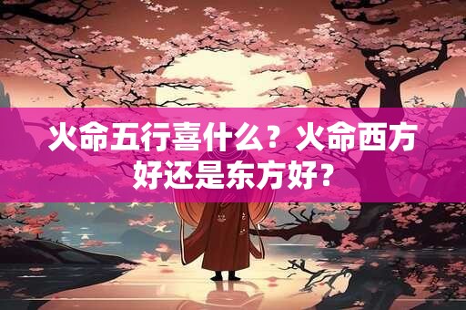 火命五行喜什么？火命西方好还是东方好？