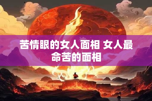 苦情眼的女人面相 女人最命苦的面相
