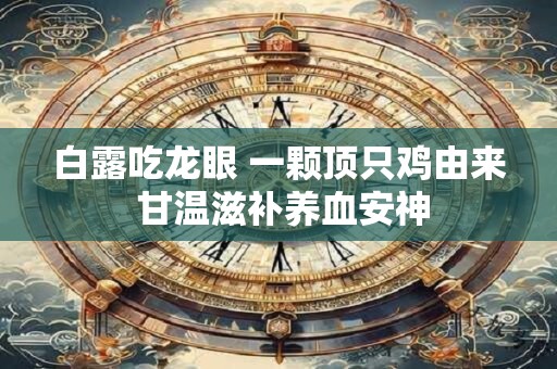 白露吃龙眼 一颗顶只鸡由来 甘温滋补养血安神