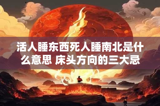 活人睡东西死人睡南北是什么意思 床头方向的三大忌